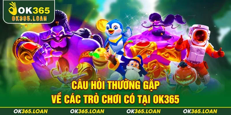 Câu hỏi thường gặp về các trò chơi có tại OK365