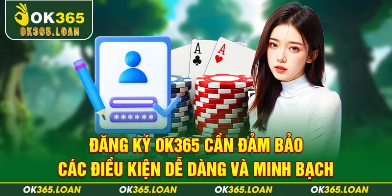 Đăng ký OK365 cần đảm bảo các điều kiện dễ dàng và minh bạch