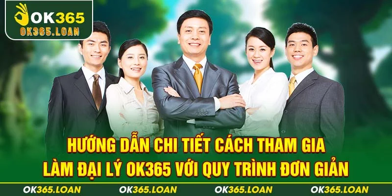 Hướng dẫn chi tiết cách tham gia làm đại lý OK365 với quy trình đơn giản