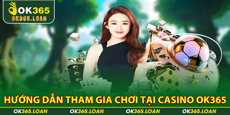 Hướng dẫn tham gia chơi tại casino OK365