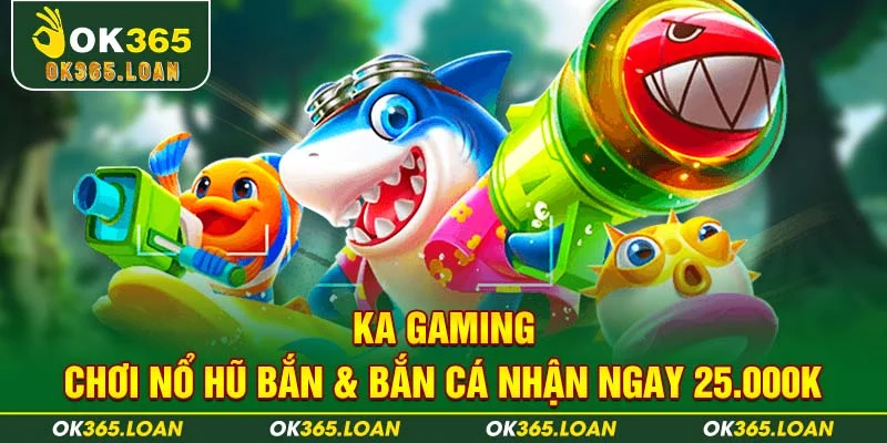 Ka Gaming - Chơi Nổ Hũ Bắn & Bắn Cá Nhận Ngay 25.000K