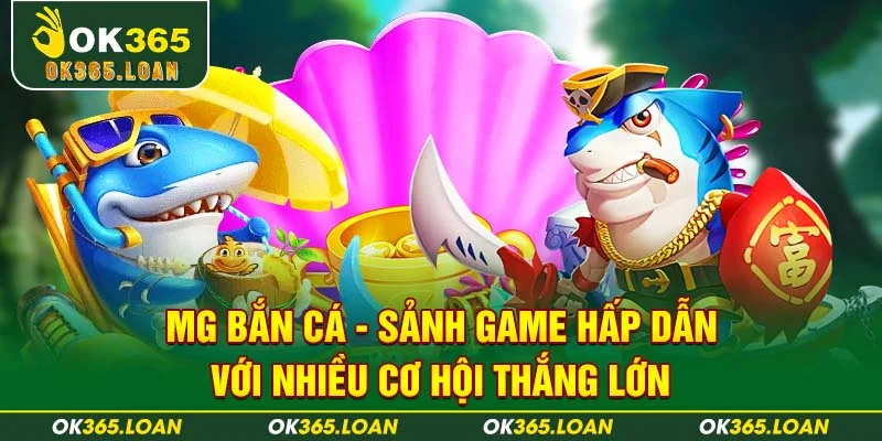 MG Bắn Cá - Sảnh Game Hấp Dẫn Với Nhiều Cơ Hội Thắng Lớn