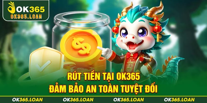 Rút tiền tại OK365 đảm bảo an toàn tuyệt đối