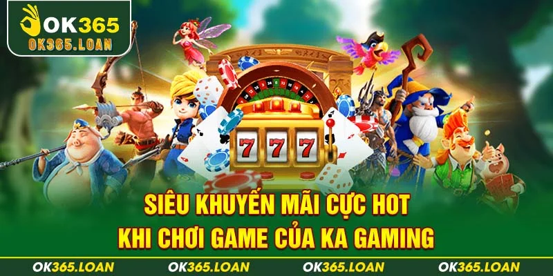 Siêu khuyến mãi cực hot khi chơi game của KA Gaming