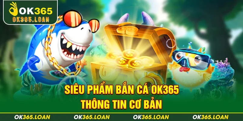 Siêu phẩm bắn cá OK365 - thông tin cơ bản