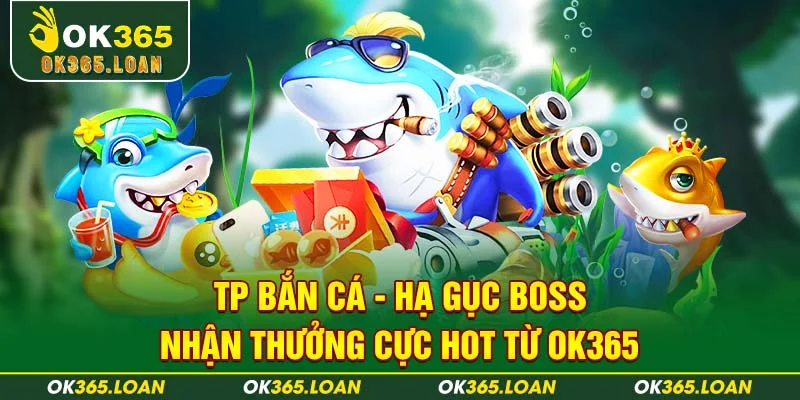 TP Bắn Cá - Hạ Gục Boss Nhận Thưởng Cực Hot Từ OK365