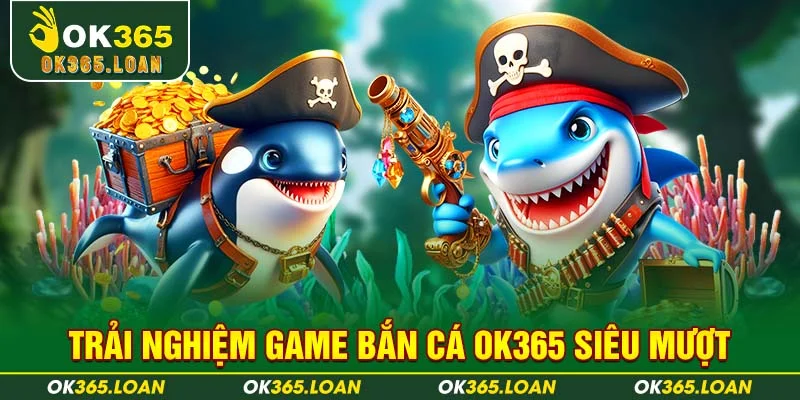 Trải nghiệm game bắn cá OK365 siêu mượt